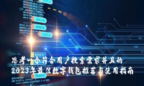 思考一个符合用户搜索需求并且的  
2023年最佳数字钱包推荐与使用指南