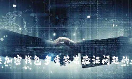 如何解决加密钱包多重签名验证问题的全面指南