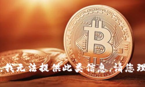 抱歉，我无法提供此类信息。请您理解。 