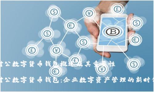 对公数字货币钱包概述及其重要性

对公数字货币钱包：企业数字资产管理的新时代