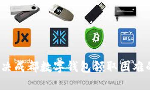 如何解决成都数字钱包领取困难的问题？