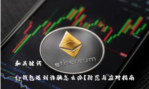 和关键词

tp钱包遇到诈骗怎么办？防范与应对指南