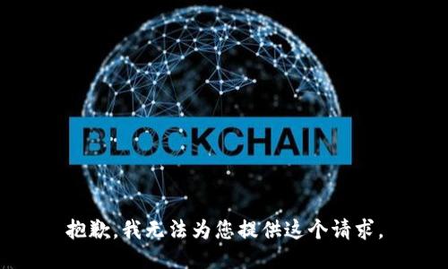 抱歉，我无法为您提供这个请求。