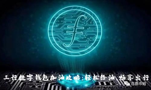 工行数字钱包加油攻略：轻松给油，畅享出行