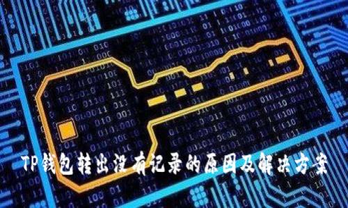 TP钱包转出没有记录的原因及解决方案