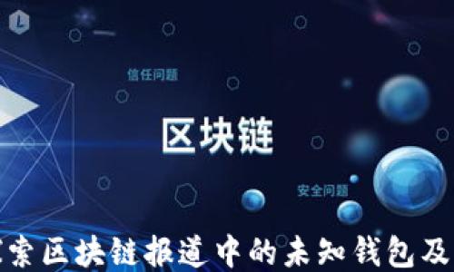 
深入探索区块链报道中的未知钱包及其影响