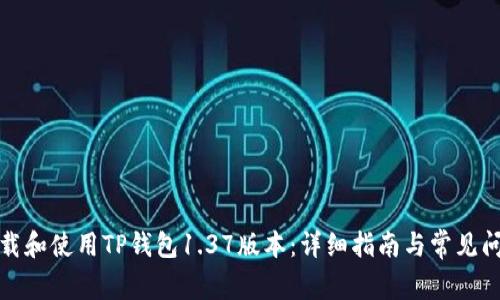 如何下载和使用TP钱包1.37版本：详细指南与常见问题解答