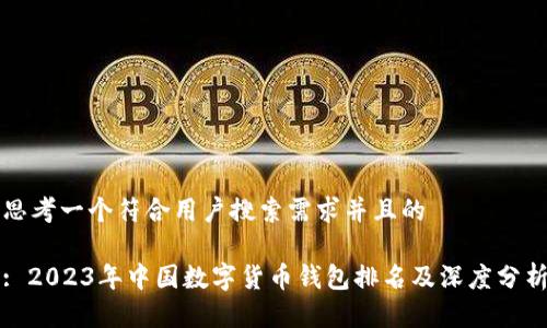 思考一个符合用户搜索需求并且的

: 2023年中国数字货币钱包排名及深度分析