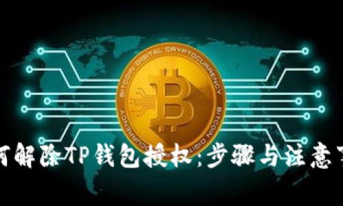 如何解除TP钱包授权：步骤与注意事项