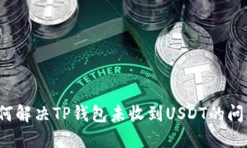 如何解决TP钱包未收到USDT的问题？