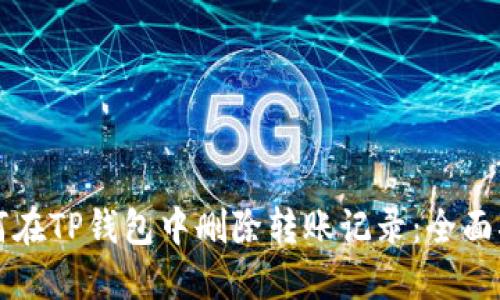 如何在TP钱包中删除转账记录：全面指南