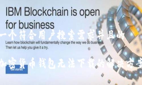 思考一个符合用户搜索需求并且的

安卓加密货币钱包无法下载的解决方案详解