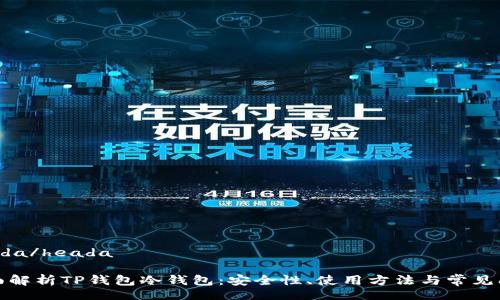 heada/heada

全面解析TP钱包冷钱包：安全性、使用方法与常见问题