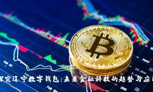 探究辽宁数字钱包：未来金融科技的趋势与应用