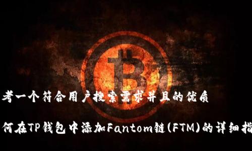 思考一个符合用户搜索需求并且的优质

如何在TP钱包中添加Fantom链(FTM)的详细指南