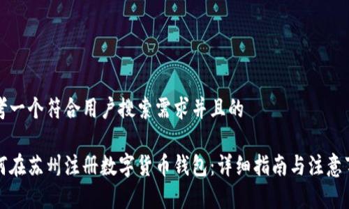 思考一个符合用户搜索需求并且的

如何在苏州注册数字货币钱包：详细指南与注意事项